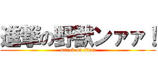 進撃の野獣ンァァ！ (attack on titan)