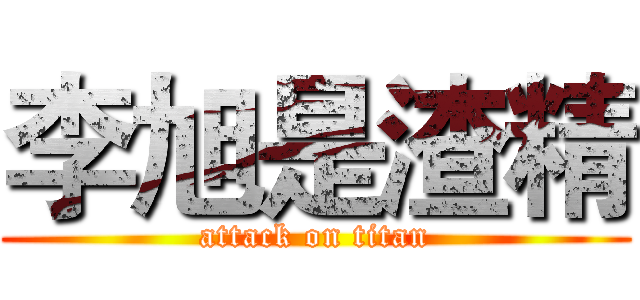 李旭是渣精 (attack on titan)
