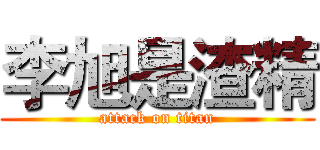 李旭是渣精 (attack on titan)