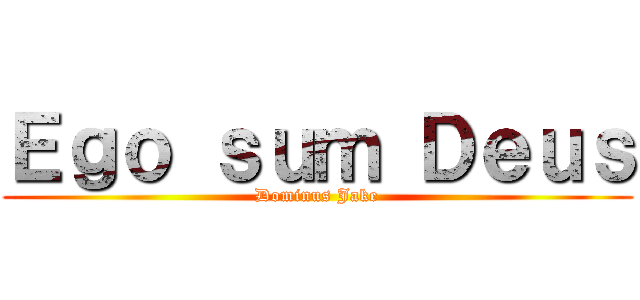 Ｅｇｏ ｓｕｍ Ｄｅｕｓ (Dominus Jake)