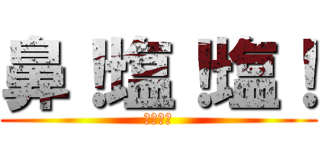 鼻！塩！塩！ (アルミン)