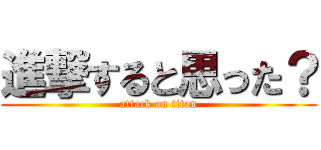 進撃すると思った？ (attack on titan)