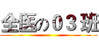 全医の０３ 班 ()