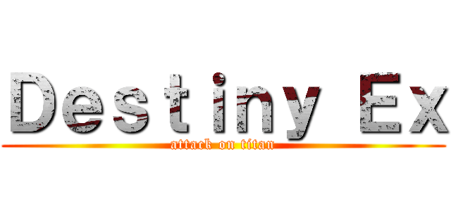 Ｄｅｓｔｉｎｙ Ｅｘ (attack on titan)