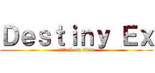 Ｄｅｓｔｉｎｙ Ｅｘ (attack on titan)