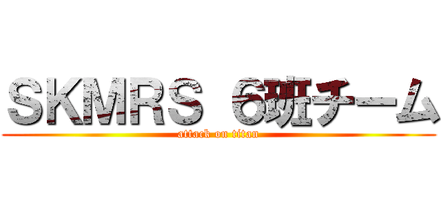 ＳＫＭＲＳ ６班チーム (attack on titan)
