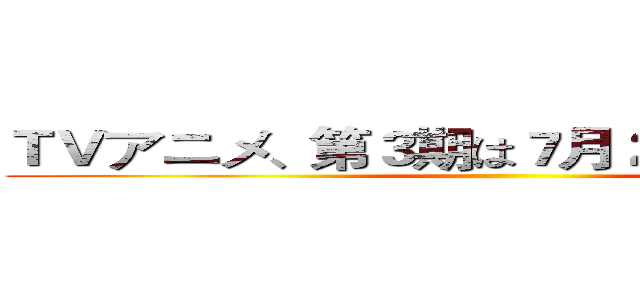 ＴＶアニメ、第３期は７月２０日に放縦する ()