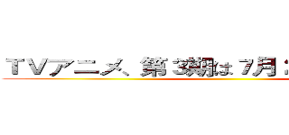 ＴＶアニメ、第３期は７月２０日に放縦する ()