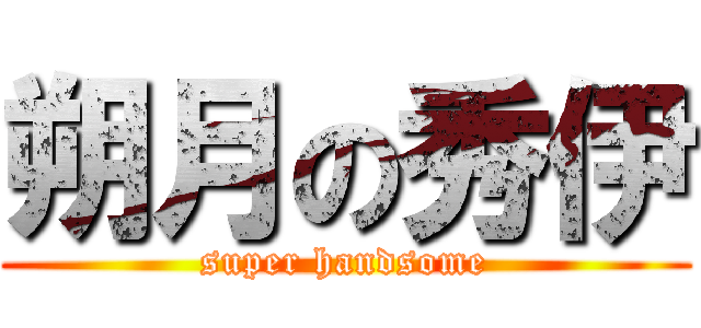 朔月の秀伊 (super handsome)