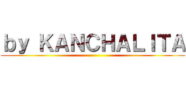 ｂｙ ＫＡＮＣＨＡＬＩＴＡ ()