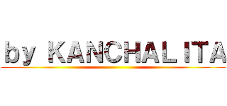 ｂｙ ＫＡＮＣＨＡＬＩＴＡ ()