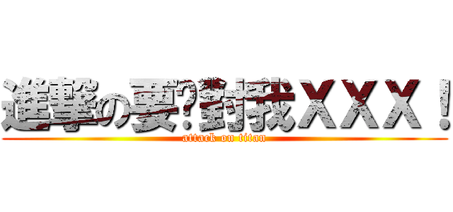 進撃の要你對我ＸＸＸ！ (attack on titan)