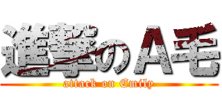 進撃のＡ毛 (attack on Emily)