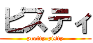 ピスティ (pretty pisty)
