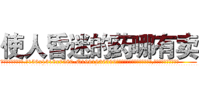 使人昏迷的药哪有卖 (使人昏迷的药哪有卖【电.话156x1318x7580-Q1991936399鑫宏药业】我们做的是长期生意,靠的是老客户长期支持
参考消息网2月20日报道 韩媒称，“剩女多、离婚率高的城市，房价一定会上涨。”这是中国经济学家金岩石2016年12月参加在上海举行的房地产相关论坛时说的话。
)