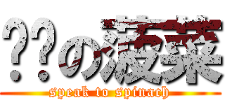 说给の菠菜 (speak to spinach)