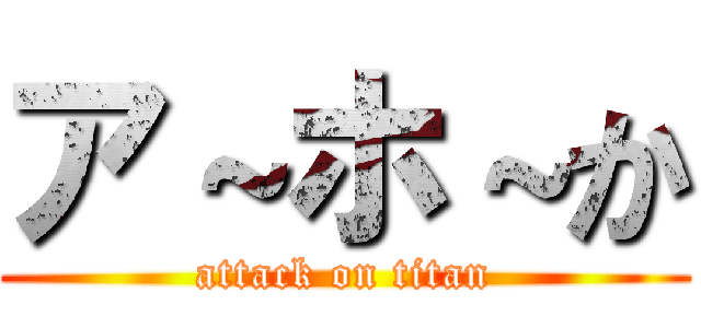 ア～ホ～か (attack on titan)