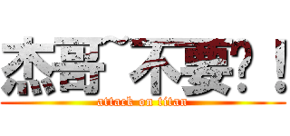 杰哥~不要啊！ (attack on titan)