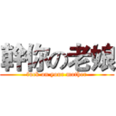 幹你の老娘 (fuck on your mother)