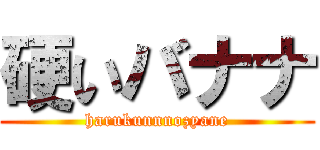 硬いバナナ (harukunnnozyane)