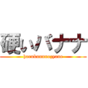 硬いバナナ (harukunnnozyane)