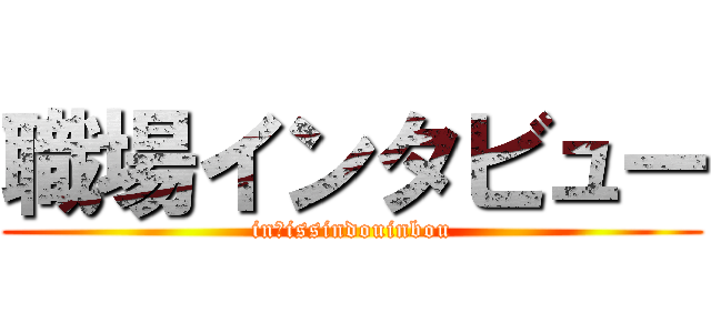 職場インタビュー (in　issindouinbou)