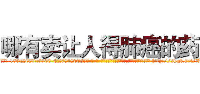 哪有卖让人得肺癌的药 (哪有卖让人得肺癌的药【电-186x2687x6963-Q278180069元-吉-药-业】我们做的是长期生意,靠的是老客户长期支持 http://sngk.net/BfIePV
)