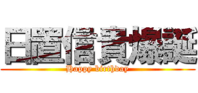 日置信貴爆誕 (Happy birthday)