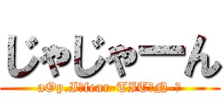 じゃじゃーん (aOp.I《fear-TITΛN-》)