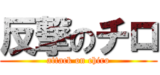 反撃のチロ (attack on chiro)