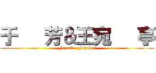 于   芳＆王宛   亭 (Friend   Forever)