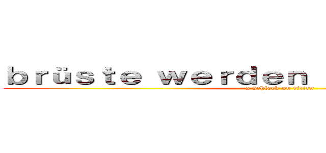 ｂｒüｓｔｅ ｗｅｒｄｅｎ ｇｅｓｃｈｌｅｃｋｔ (a schleck on titten)