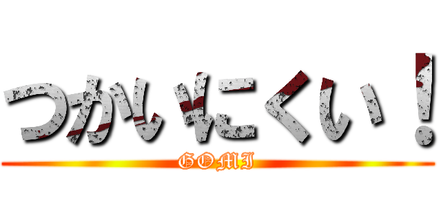 つかいにくい！ (GOMI)