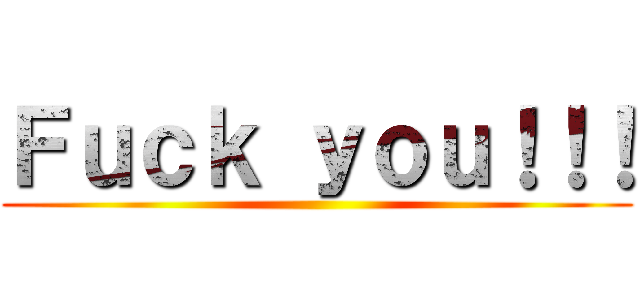 Ｆｕｃｋ ｙｏｕ！！！ ()