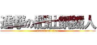 進撃の肥肚鋼鐵人 (attack on titan)