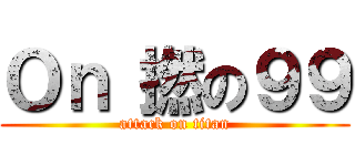 Ｏｎ 撚の９９ (attack on titan)