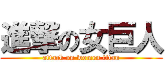進撃の女巨人 (attack on women titan)