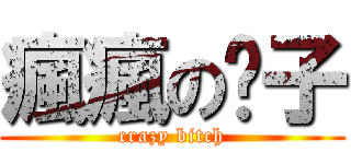 瘋瘋の婊子 (crazy bitch)