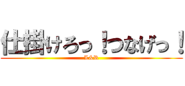 仕掛けろっ！つなげっ！ (L&R)