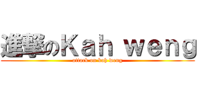 進撃のＫａｈ ｗｅｎｇ (attack on kah weng)