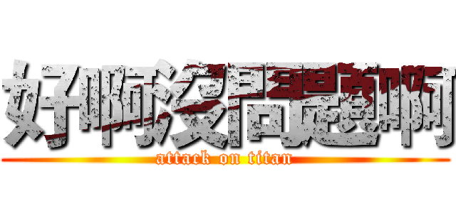 好啊沒問題啊 (attack on titan)