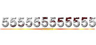 ５５５５５５５５５５５５ (55555555)