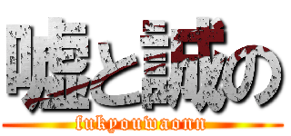 嘘と誠の (fukyouwaonn)