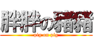胖胖の豬豬 (pig on pig)