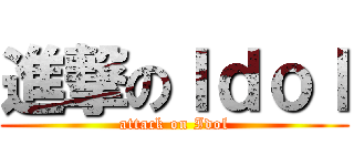 進撃のＩｄｏｌ (attack on Idol)