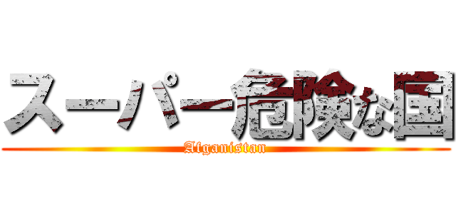 スーパー危険な国 (Afganistan)