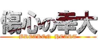 傷心の幸大 (BREAKEN  HEART)