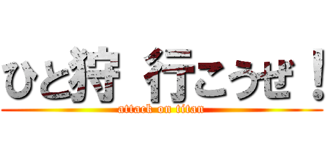 ひと狩 行こうぜ！ (attack on titan)