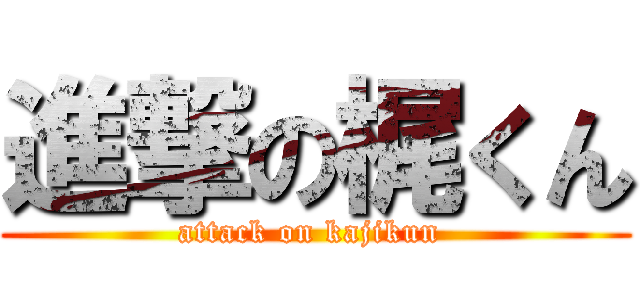 進撃の梶くん (attack on kajikun )