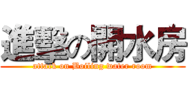 進擊の開水房 (attack on Boiling water room)